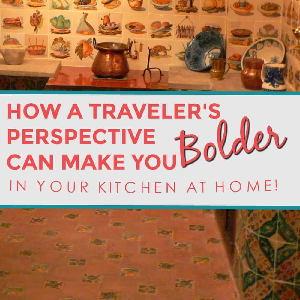 How to use a traveler’s perspective to grow bolder…in your kitchen